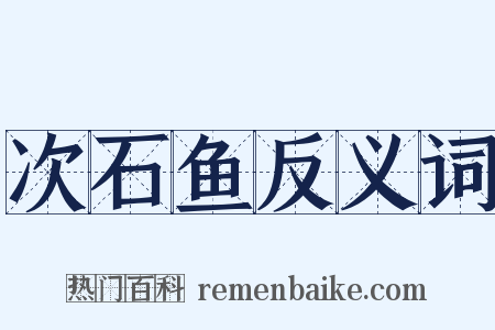 次石鱼反义词是什么意思的图片